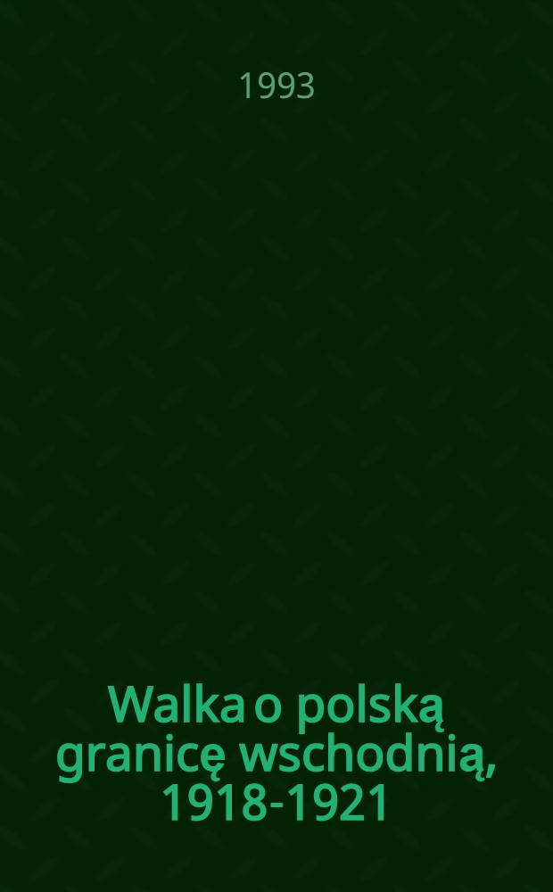 Walka o polską granicę wschodnią, 1918-1921 : Wybór źródel = Борьба на восточной польской границе, 1918 - 1921. Избранные материалы.