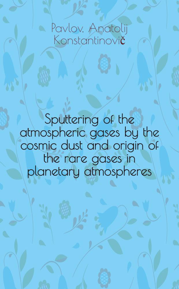 Sputtering of the atmospheric gases by the cosmic dust and origin of the rare gases in planetary atmospheres = Распыление атмосферных газов космической пылью.