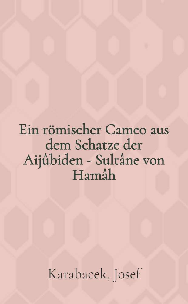 Ein römischer Cameo aus dem Schatze der Aijûbiden - Sultâne von Hamâh