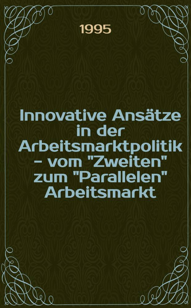 Innovative Ansätze in der Arbeitsmarktpolitik - vom "Zweiten" zum "Parallelen" Arbeitsmarkt : Tagungsbd. : Ausgewählte Beitr