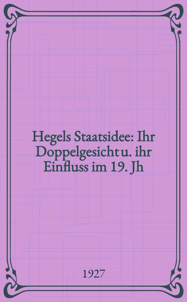 Hegels Staatsidee : Ihr Doppelgesicht u. ihr Einfluss im 19. Jh