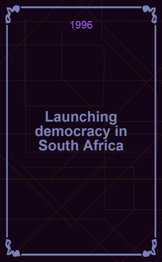 Launching democracy in South Africa : The first open election, Apr. 1994 = Начало демократии в Южной Африке. Первые открытые выборы,апрель 1994г..