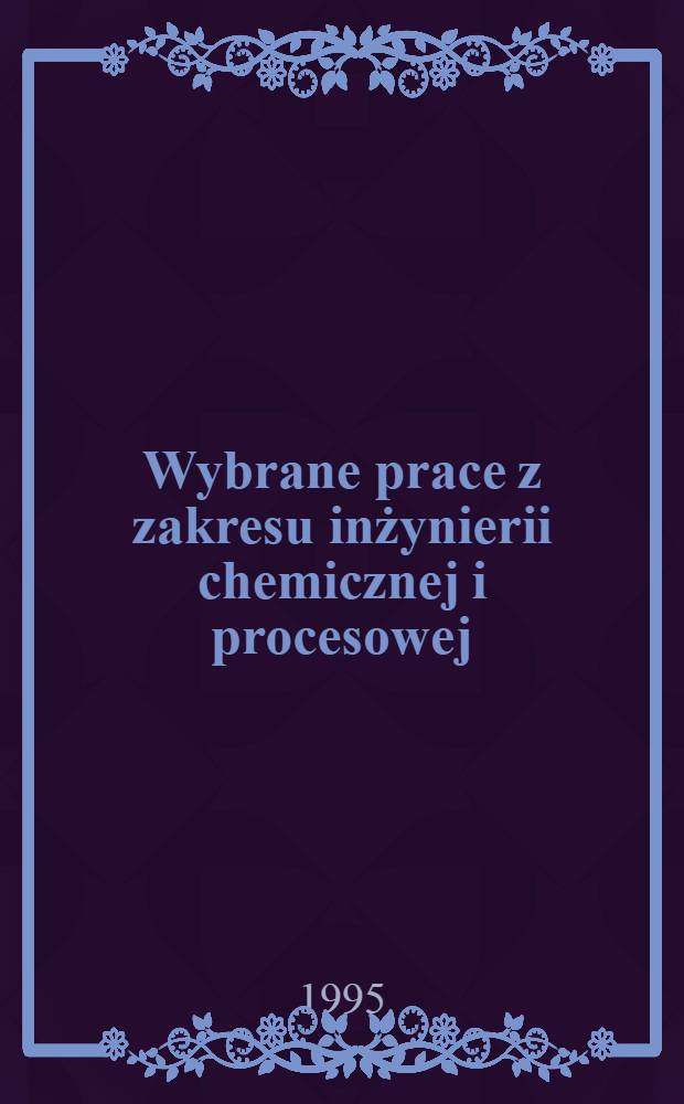 Wybrane prace z zakresu inżynierii chemicznej i procesowej = Избранные труды из области химической техники и технологии. Т. 1-2.