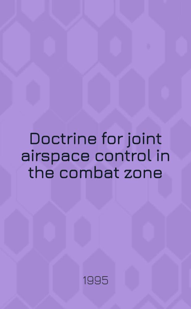 Doctrine for joint airspace control in the combat zone = Доктрина объединенного контроля воздушного пространства в зоне боевых действий.