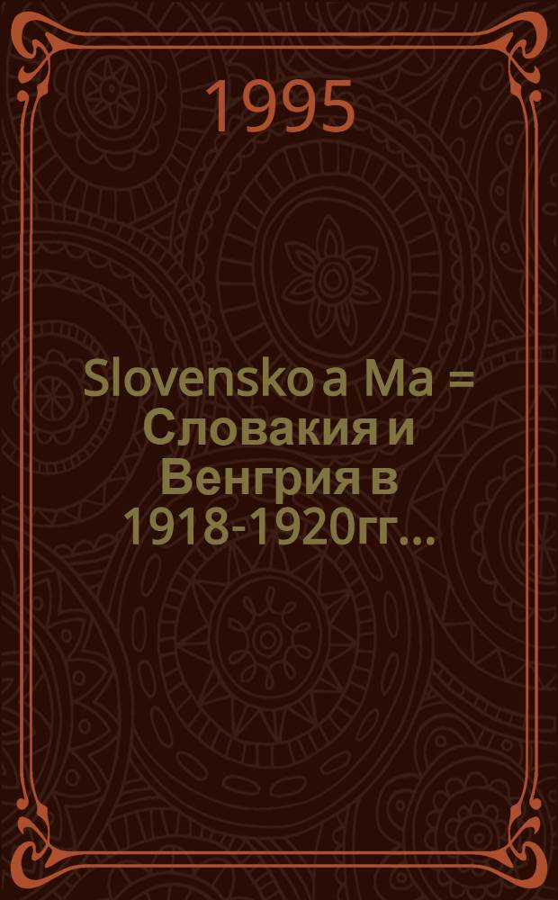 Slovensko a Ma = Словакия и Венгрия в 1918-1920гг..