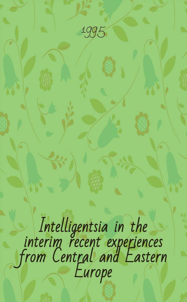 Intelligentsia in the interim recent experiences from Central and Eastern Europe : Papers delivered at the Symp. devoted to the new role of the intelligentsia in Central a. Eastern Europe, Lund, Sept. 17-18, 1993