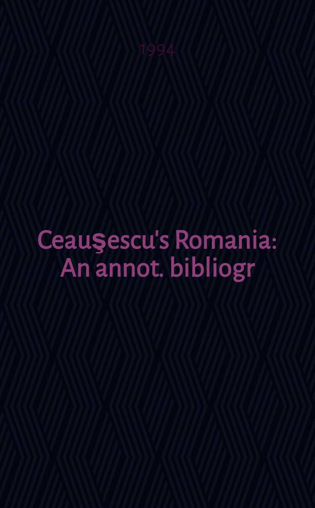 Ceauşescu's Romania : An annot. bibliogr = Румыния Чаушеску.