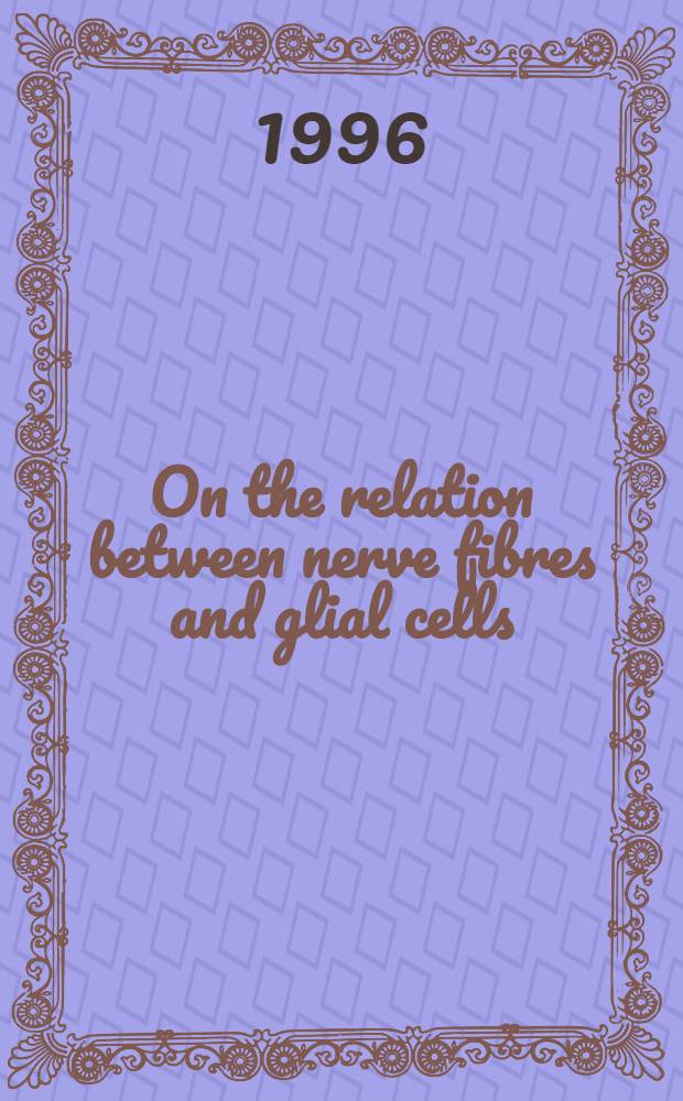 On the relation between nerve fibres and glial cells : Akad. avh = Зависимость между нервными волокнами и глиальными клетками.