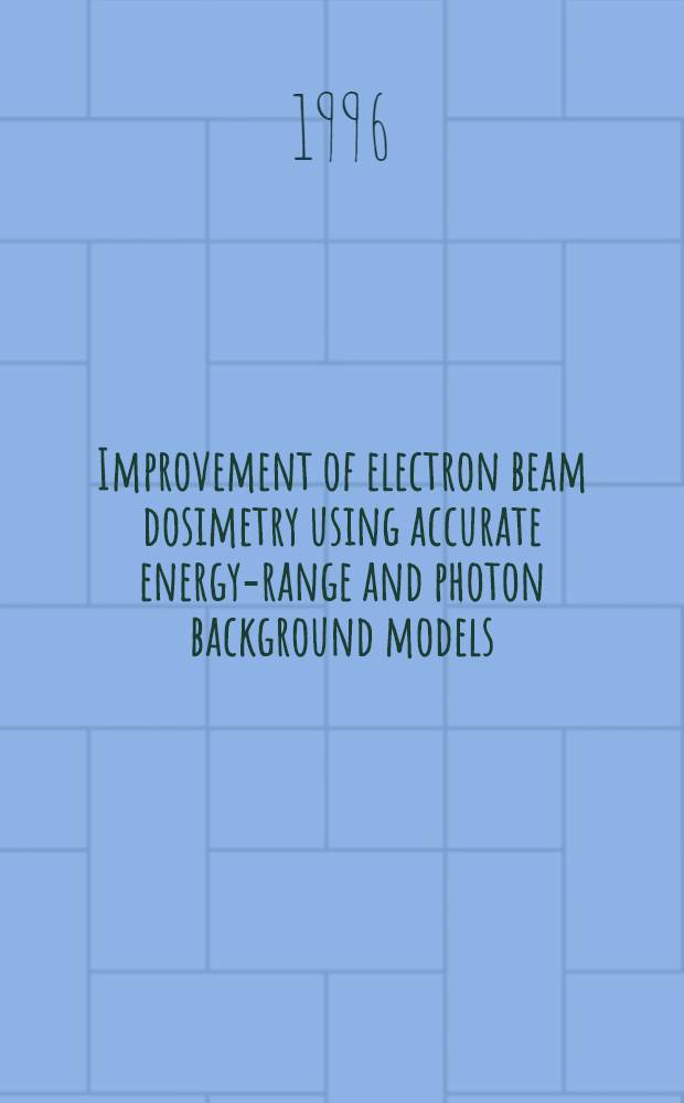 Improvement of electron beam dosimetry using accurate energy-range and photon background models : Akad. avh = Усовершенствование электронно-лучевой дозиметрии с помощью моделей точного энергетического ряда и фотонного фона. Дис..
