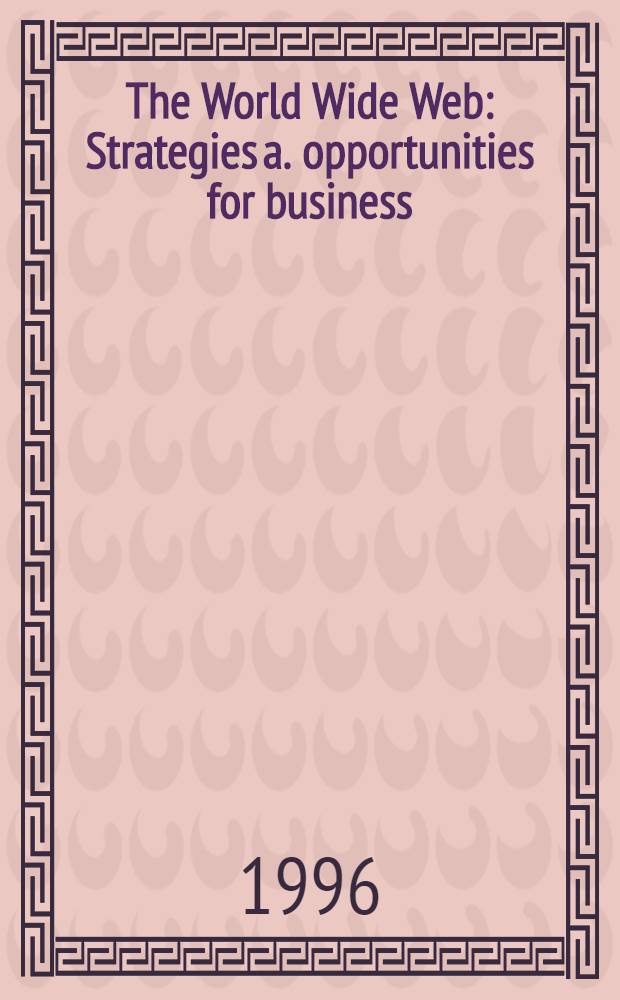 The World Wide Web : Strategies a. opportunities for business = Система WORLD WIDE WEB. Стратегии и возможности для делового использования.