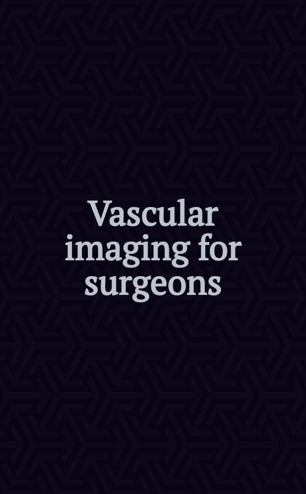 Vascular imaging for surgeons = Изображение кровеносных сосудов для хирургов.