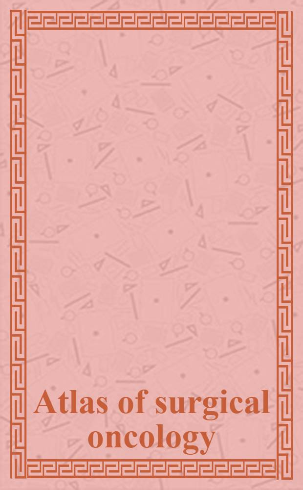Atlas of surgical oncology = Атлас хирургической онкологии.