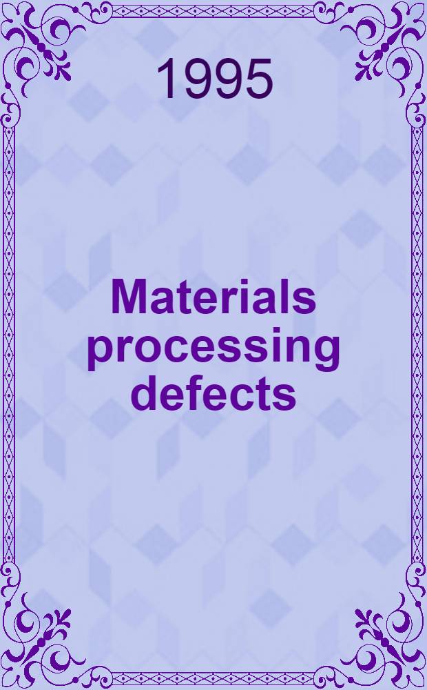 Materials processing defects : Based on the proc. of the Second Conf., 1992 = Дефекты обработки материалов . На материалах 2-й конференции, 1992.