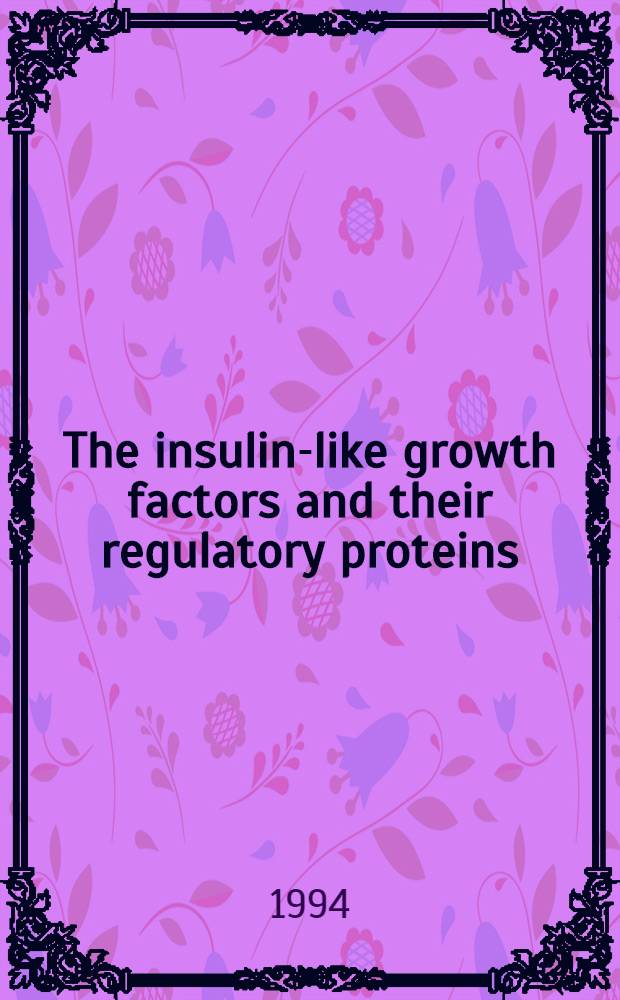 The insulin-like growth factors and their regulatory proteins : Proc. of the Third Intern. symp. on insulin-like growth factors, Sydney, 6-10 Febr. 1994 = Инсулиноподобные факторы роста и их регуляторные протеины. Труды 3 международного симпозиума, Сидней, 6-10 февраля 1994 г..