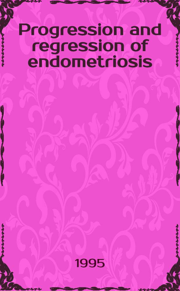 Progression and regression of endometriosis : Proc. of a Offic. symp. held at the 4th World congr. on endometriosis, Salvador, Bahia, Brazil, on 26 May 1994