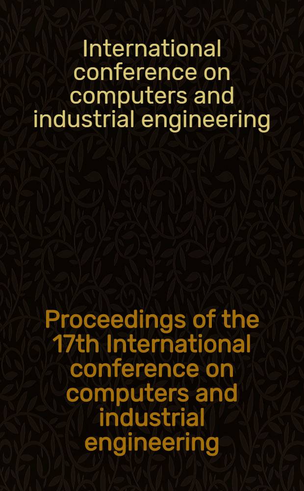 Proceedings of the 17th International conference on computers and industrial engineering : Held in Phoenix, Ariz., 5-8 March 1995