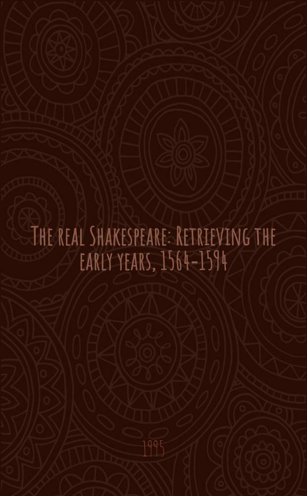 The real Shakespeare : Retrieving the early years, 1564-1594 = Ранние годы Шекспира 1564-1594.