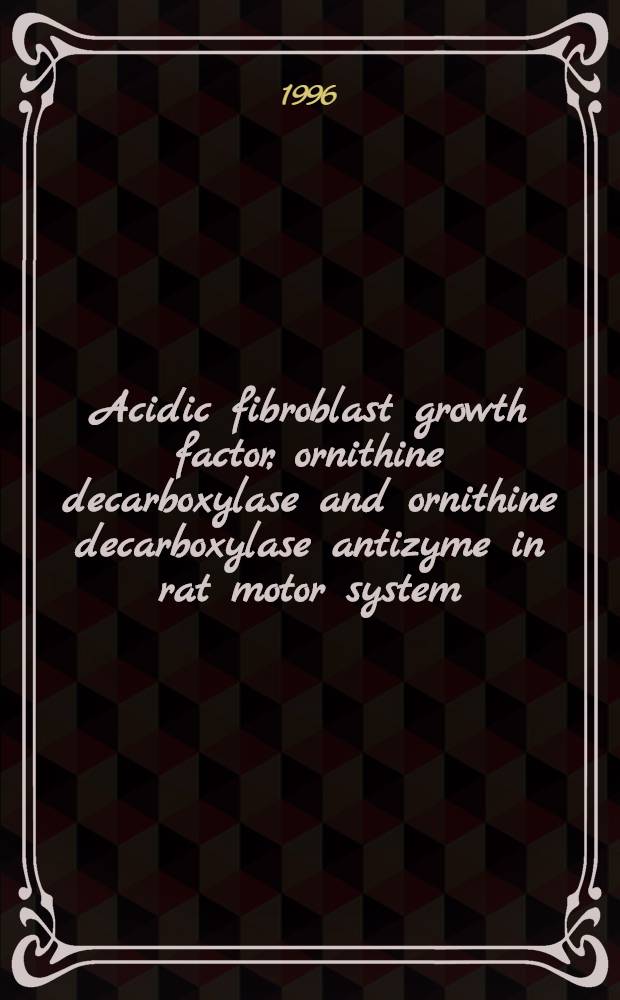 Acidic fibroblast growth factor, ornithine decarboxylase and ornithine decarboxylase antizyme in rat motor system : Diss. = Кислотный фактор роста фибробластов,орнитин декарбоксилаза и препятствующая брожению орнитин декарбоксилаза двигательной системы крысы.