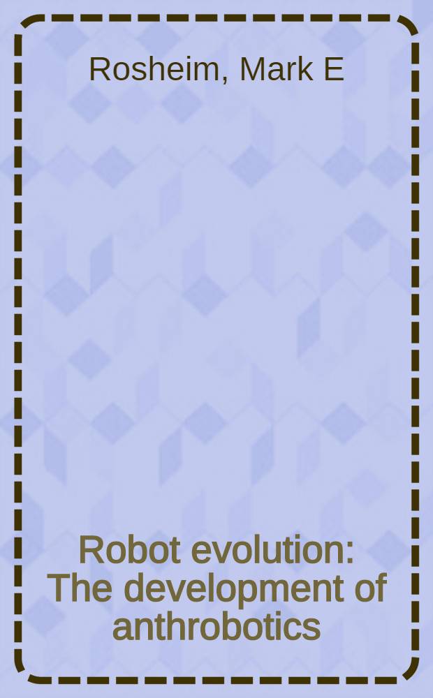 Robot evolution : The development of anthrobotics = Эволюция робота. Развитие антроробототехники.