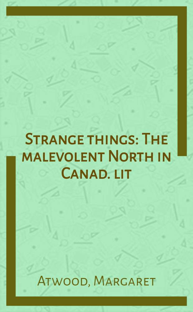 Strange things : The malevolent North in Canad. lit = Северное злорадство в канадской литературе.
