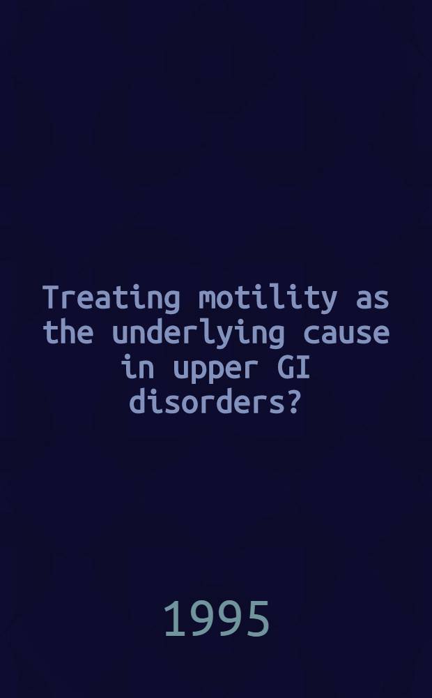 Treating motility as the underlying cause in upper GI disorders ? : A Case for a physiological approach : Proc. of a symp. held immediately preceding the Tenth World congr. of gastroenterology on 2 Oct. 1994 in Los Angeles, USA