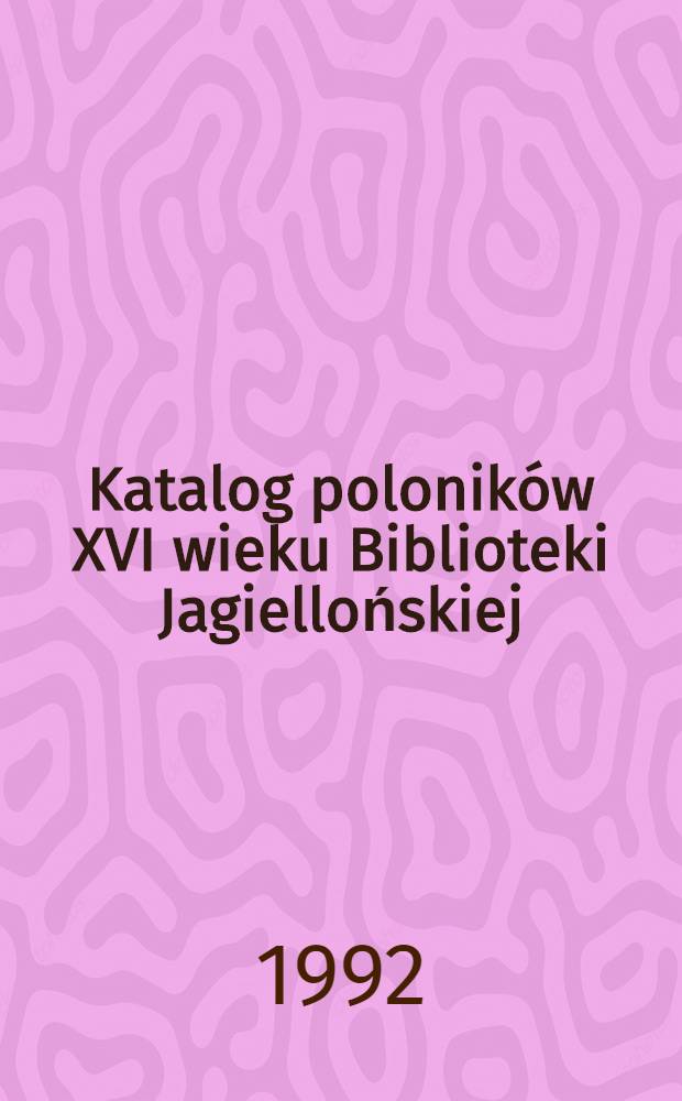 Katalog poloników XVI wieku Biblioteki Jagiellońskiej = Catalogus librorum Polonicorum saeculi XVI qui in Biblitheca Iagellonica asservantur
