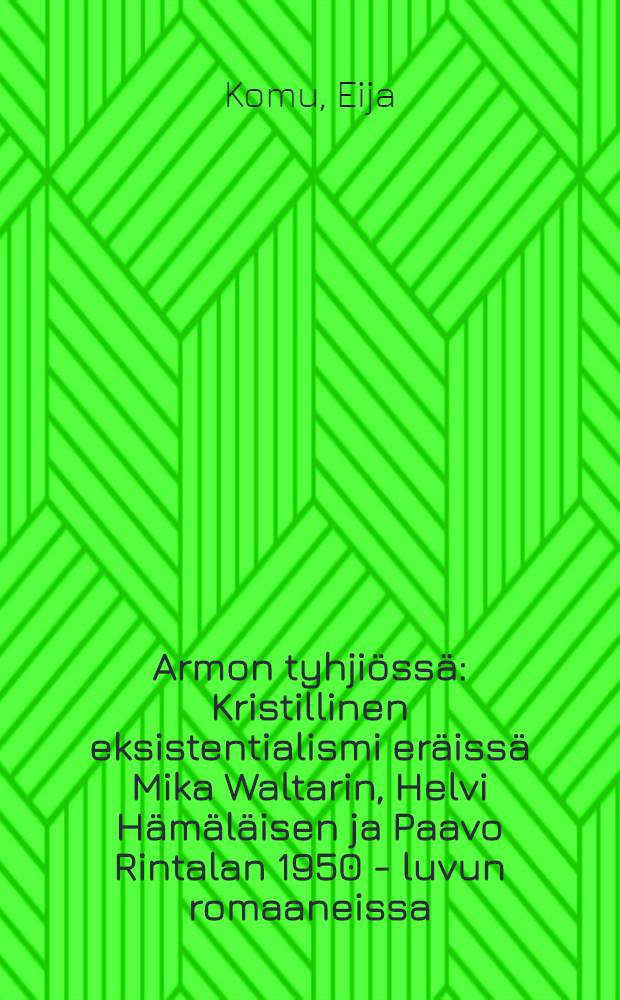 Armon tyhjiössä : Kristillinen eksistentialismi eräissä Mika Waltarin, Helvi Hämäläisen ja Paavo Rintalan 1950 - luvun romaaneissa