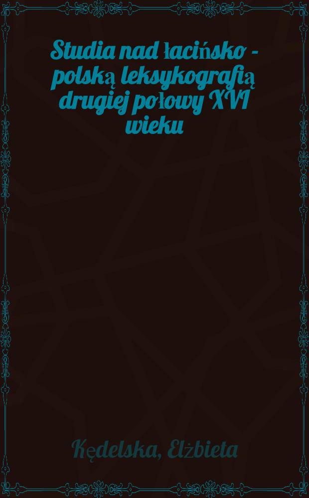 Studia nad łacińsko - polską leksykografią drugiej połowy XVI wieku
