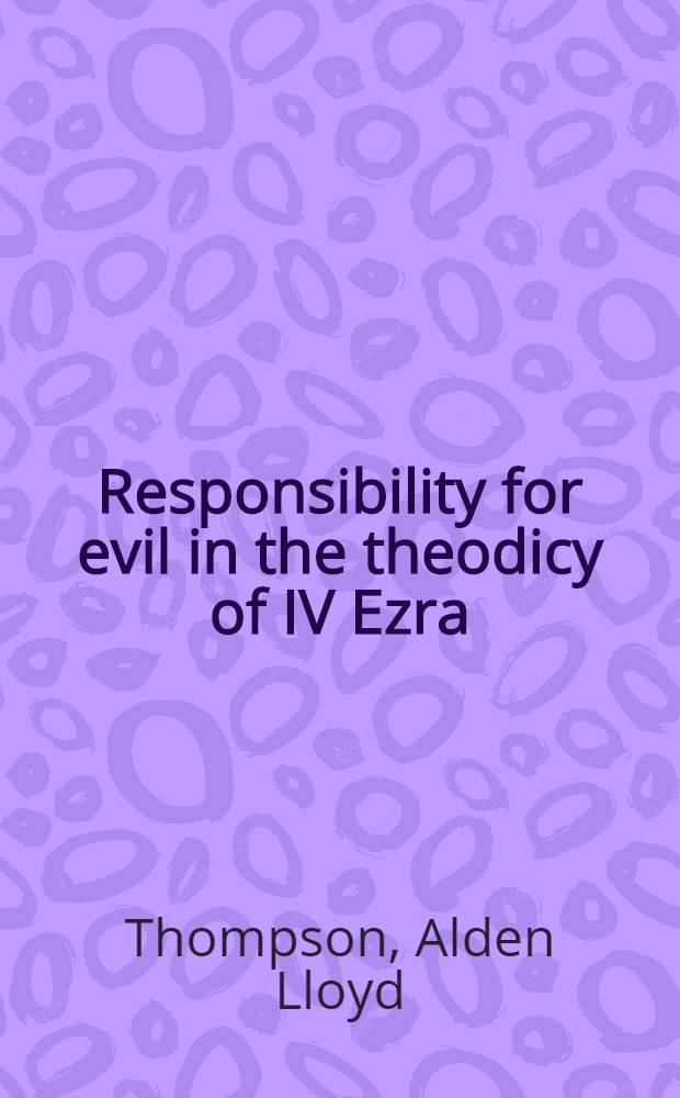 Responsibility for evil in the theodicy of IV Ezra : A study ill. the significance of form a. structure for the meaning of the book