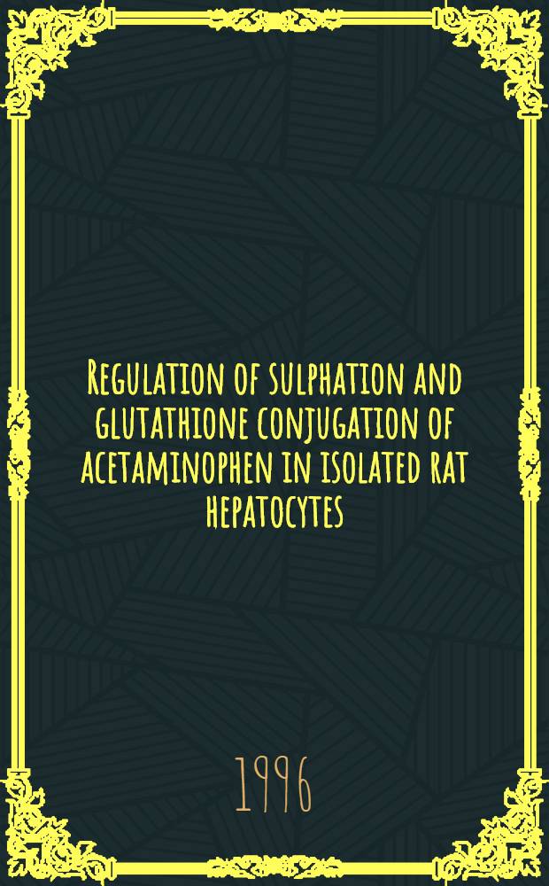 Regulation of sulphation and glutathione conjugation of acetaminophen in isolated rat hepatocytes : Diss.