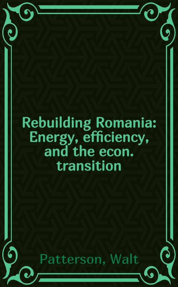 Rebuilding Romania : Energy, efficiency, and the econ. transition = Восстановление Румынии. Энергия,эффективность и экономический переходный период.