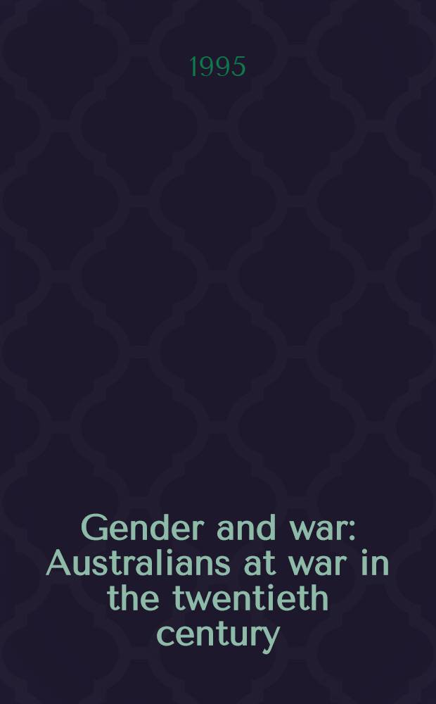 Gender and war : Australians at war in the twentieth century = Пол и война. Австралийцы в войне в двадцатом веке.