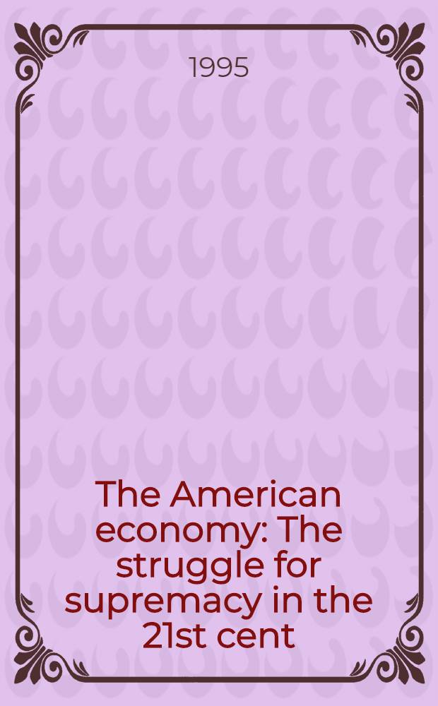 The American economy : The struggle for supremacy in the 21st cent = Американская экономика. Борьба за верховную власть в 21 веке.