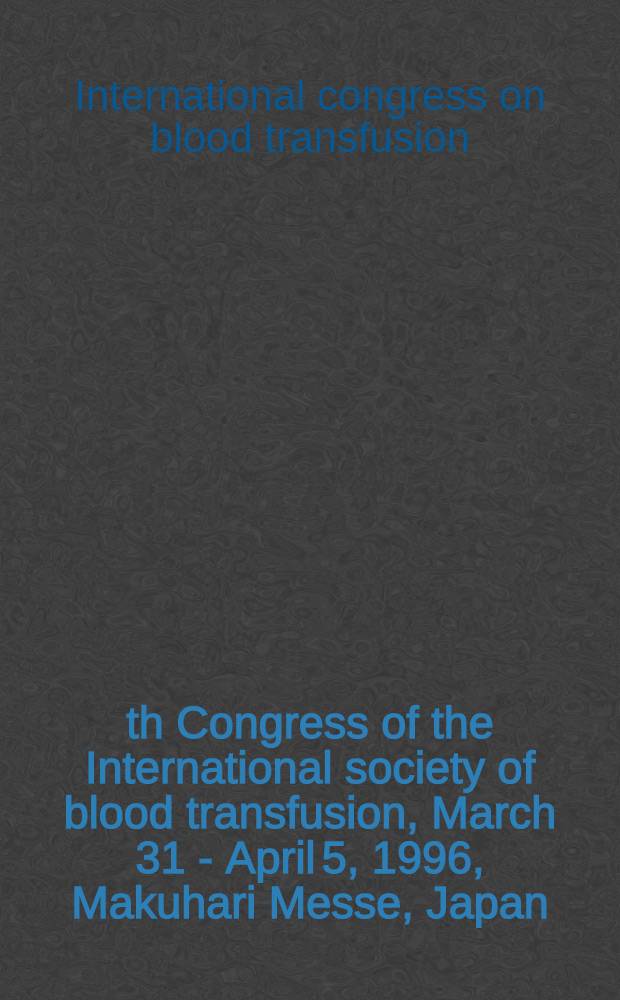 24th Congress of the International society of blood transfusion, March 31 - April 5, 1996, Makuhari Messe, Japan = 24-й конгресс международного общества по трансфузии крови. Реюме. Март 31-апрель 5, 1996, Макухари Мессе, Япония.