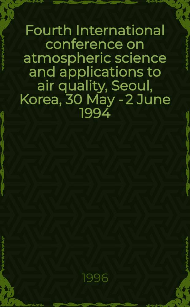 Fourth International conference on atmospheric science and applications to air quality, Seoul, Korea, 30 May - 2 June 1994 = Атмосферная окружающая среда. Четвертая международная конференция по атмосферным наукам и применение к качеству воздуха. Сеул,Корея,30мая-2июня1994.