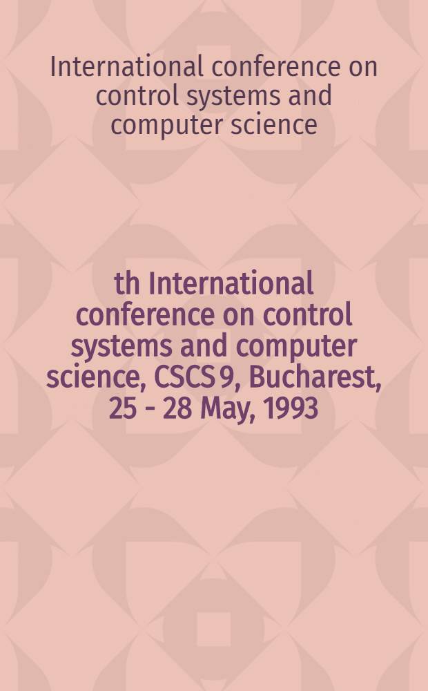 9th International conference on control systems and computer science, CSCS 9, Bucharest, 25 - 28 May, 1993 : Conf. prepr = Труды девятой международной конференции по системам управления и вычислительной технике CSCS9. 25 - 28 мая 1993.