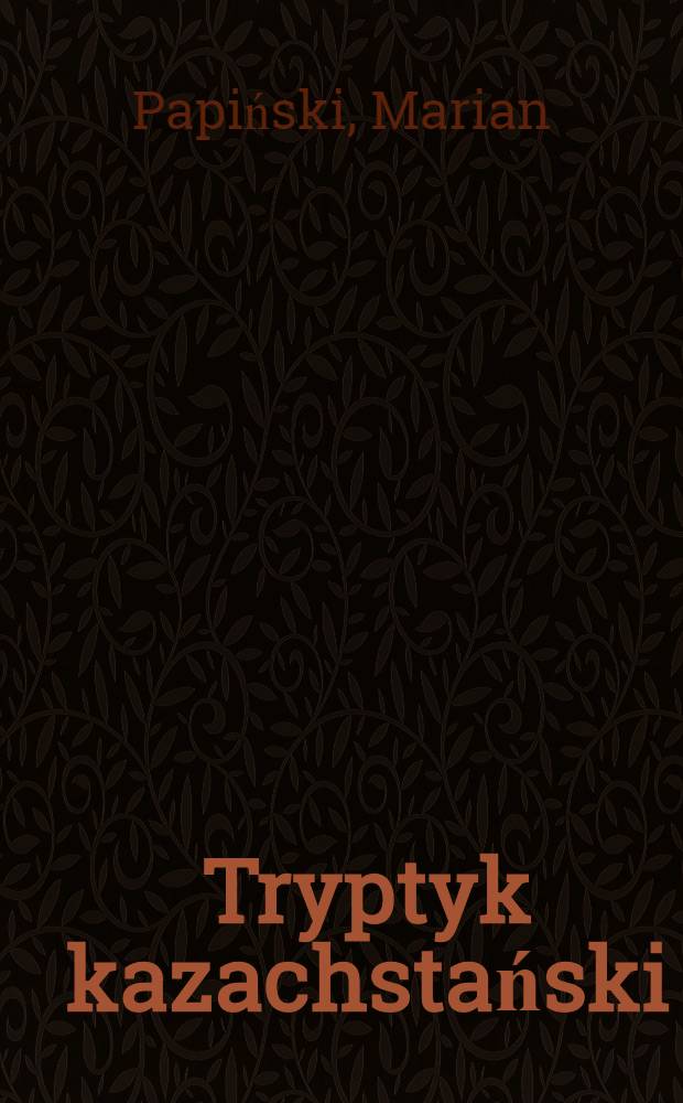 Tryptyk kazachstański : Wspomnienia z zesłania = Казахстанский триптих. Воспоминания из ссылки.