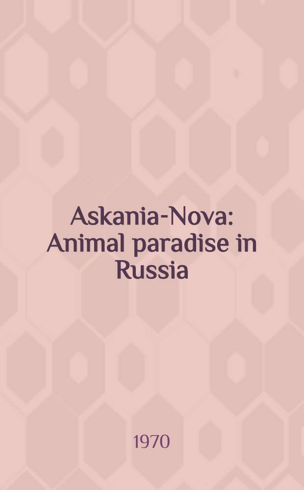 Askania-Nova : Animal paradise in Russia : Adventure of the Falz-Fein family = Аскания-Нова. Рай для животных в России.