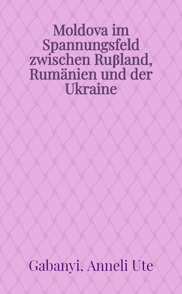 Moldova im Spannungsfeld zwischen Ruβland, Rumänien und der Ukraine = Молдавия на перекрестке между Россией,Румынией и Украиной.