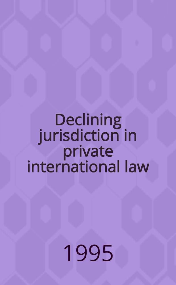 Declining jurisdiction in private international law : Rep. to the XIVth Congr. of the Intern. acad. of comparative law, Athens, Aug. 1994 = Отклоняющая юрисдикция в частном международном праве.