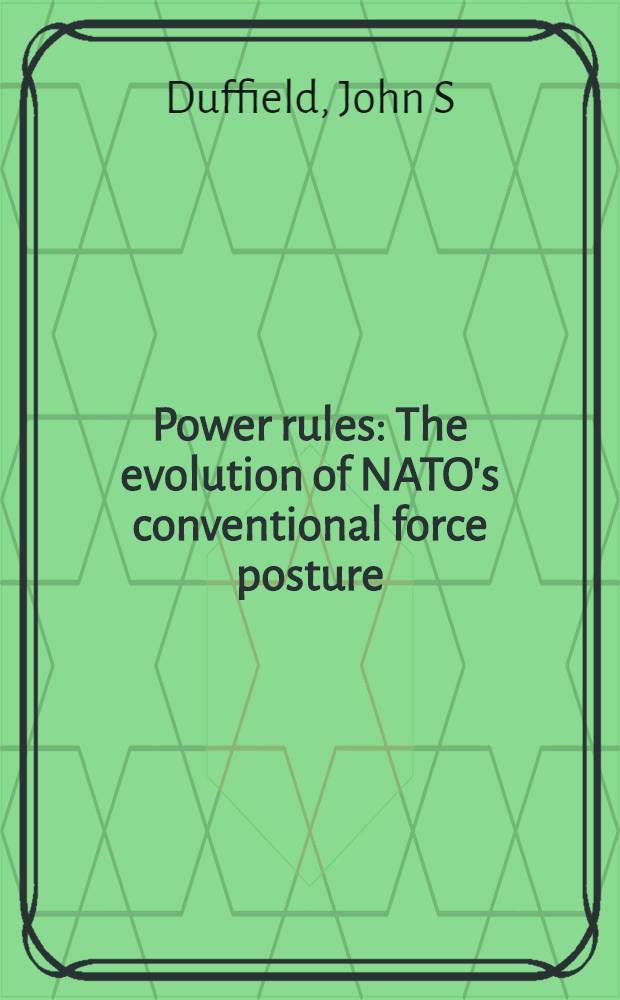 Power rules : The evolution of NATO's conventional force posture = Принципы силы. Эволюция позиции обычных вооруженных сил НАТО.