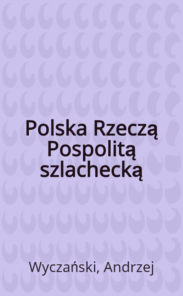 Polska Rzeczą Pospolitą szlachecką = Польша дворянская.