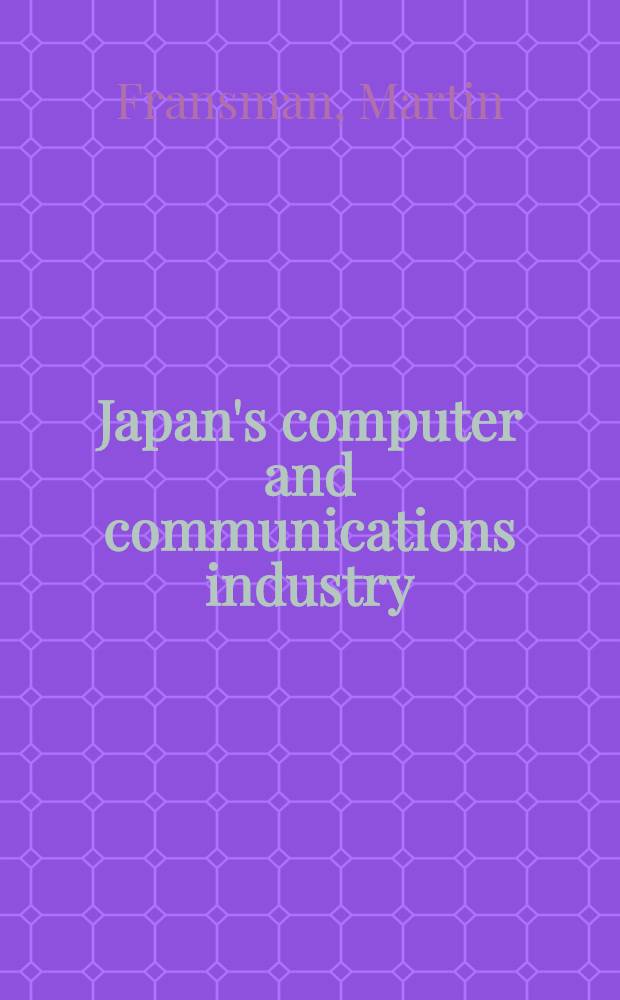 Japan's computer and communications industry : The evolution of industr. giants a. global competition = Японская компьютерная и коммуникационная промышленность. Развитие промышленных гигантов и глобальная конкуренция.