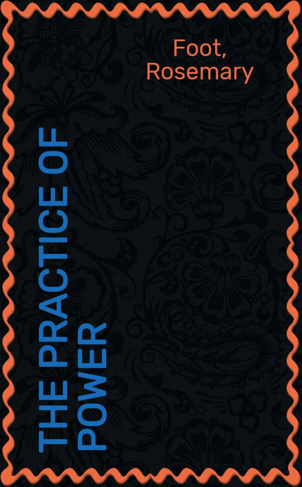 The practice of power : U.S. relations with China since 1949 = Практика силы. Отношения США с Китаем с 1949г..