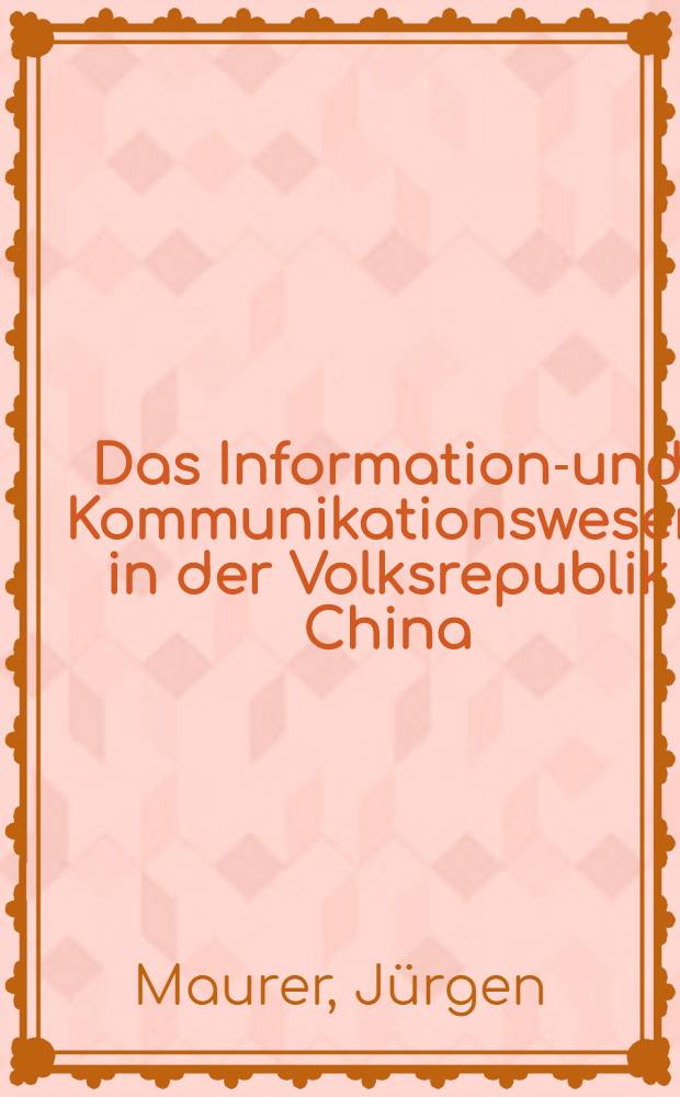 Das Informations- und Kommunikationswesen in der Volksrepublik China : Institutioneller Rahmen u. Ausgestaltung