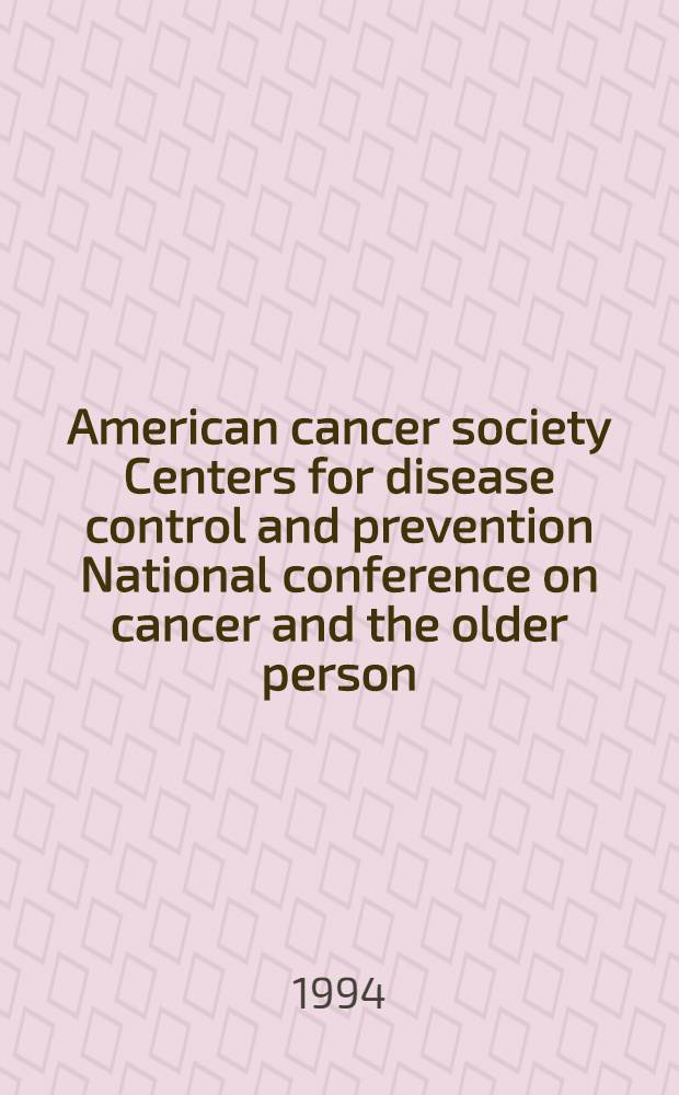 American cancer society Centers for disease control and prevention National conference on cancer and the older person : Atlanta, GA, Febr. 10-12, 1994
