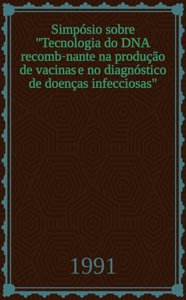 Simpósio sobre "Tecnologia do DNA recombi- nante na produção de vacinas e no diagnóstico de doenças infecciosas" = Symposium on "Technology on recombinant - DNA in the production of vaccines and in the diagnosis of infectious diseases" : 6-7 fev. 1991, São Paulo