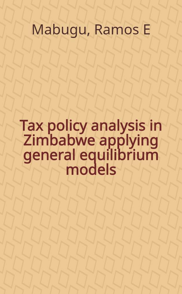 Tax policy analysis in Zimbabwe applying general equilibrium models : Diss. = Анализ налоговой политики в Зимбабве в приложении к общим моделям равновесия.