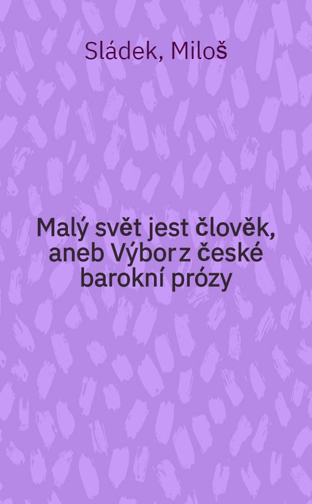 Malý svět jest člověk , aneb Výbor z české barokní prózy = Малый свет есть человек.