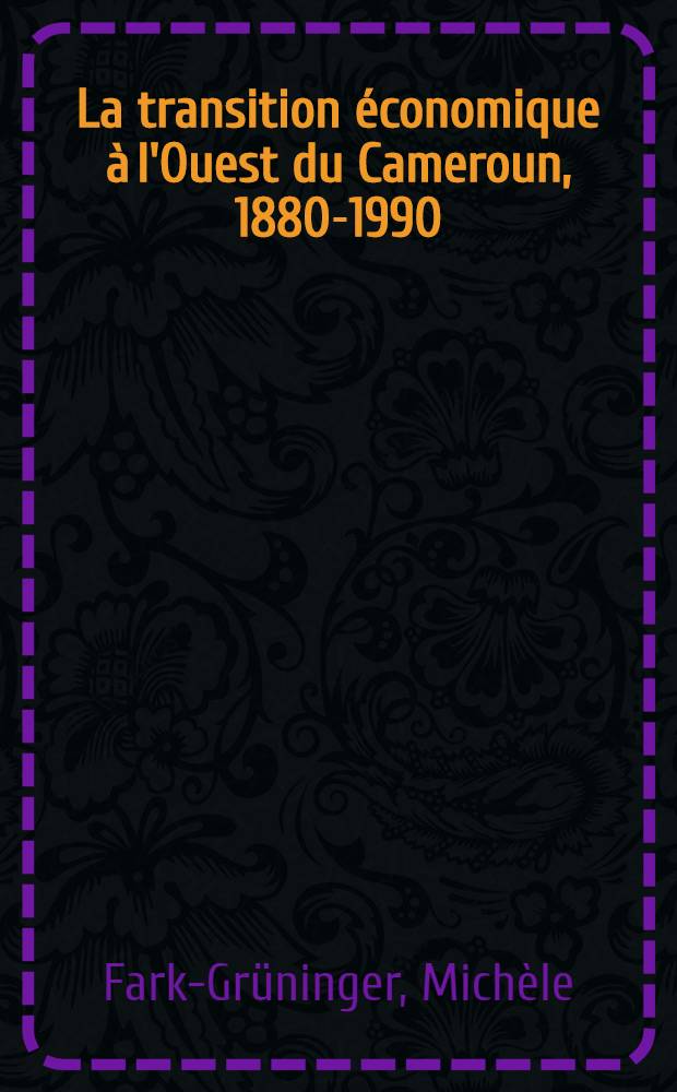 La transition économique à l'Ouest du Cameroun, 1880-1990 : Jeux et enjeux : Thèse = Переходный экономический период в Западном Камеруне, 1880-1990. Игры и ставки. Дис..